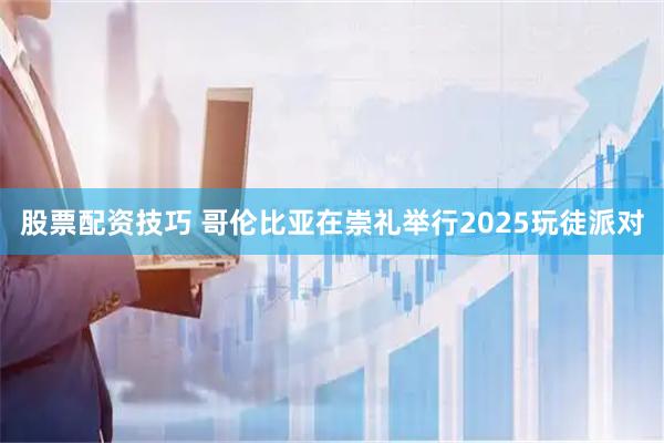 股票配资技巧 哥伦比亚在崇礼举行2025玩徒派对