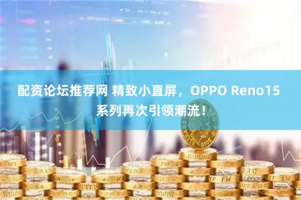 配资论坛推荐网 精致小直屏，OPPO Reno15 系列再次引领潮流！