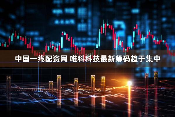 中国一线配资网 唯科科技最新筹码趋于集中