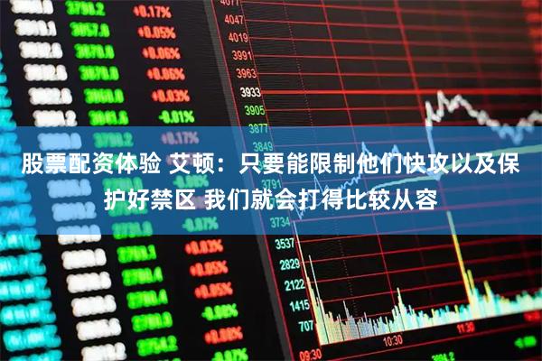 股票配资体验 艾顿：只要能限制他们快攻以及保护好禁区 我们就会打得比较从容