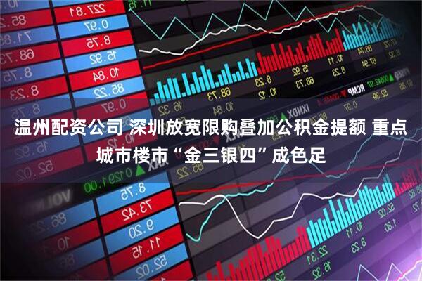 温州配资公司 深圳放宽限购叠加公积金提额 重点城市楼市“金三银四”成色足