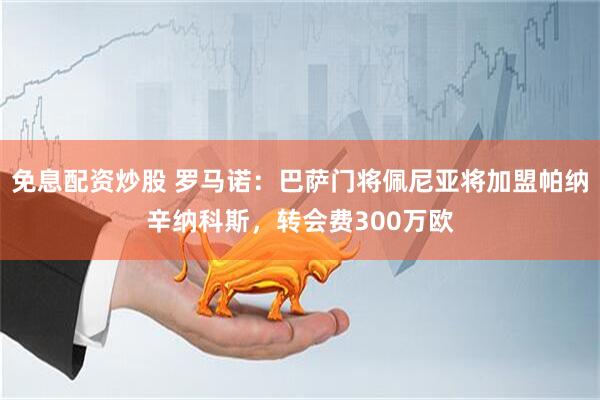 免息配资炒股 罗马诺：巴萨门将佩尼亚将加盟帕纳辛纳科斯，转会费300万欧