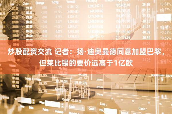 炒股配资交流 记者：扬·迪奥曼德同意加盟巴黎，但莱比锡的要价远高于1亿欧